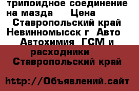 трипоидное соединение на мазда 3 › Цена ­ 5 000 - Ставропольский край, Невинномысск г. Авто » Автохимия, ГСМ и расходники   . Ставропольский край